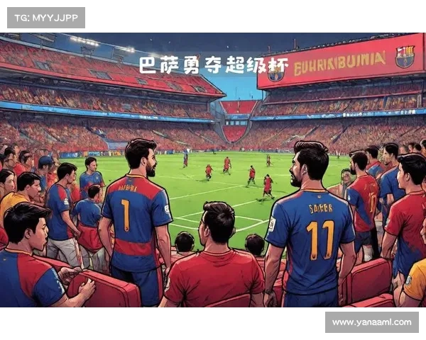 巴萨老将如何在超级杯中发挥关键作用助力球队夺冠